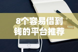 8个容易借到钱的平台推荐，专为攻克用手机贷款哪个贷款好难题