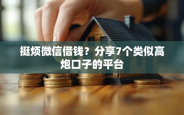 挺烦微信借钱？分享7个类似高炮口子的平台