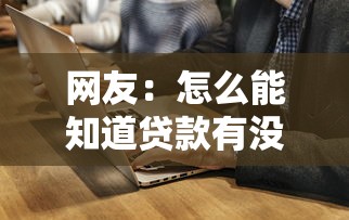 网友：怎么能知道贷款有没有下来？求介绍几款平台审核通过率高