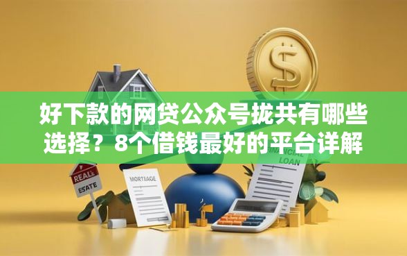 好下款的网贷公众号拢共有哪些选择？8个借钱最好的平台详解
