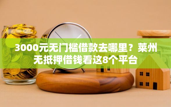 3000元无门槛借款去哪里？莱州无抵押借钱看这8个平台