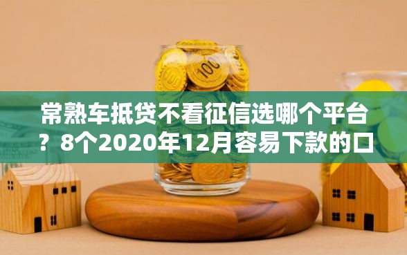 常熟车抵贷不看征信选哪个平台？8个2020年12月容易下款的口子推荐