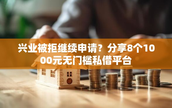兴业被拒继续申请？分享8个1000元无门槛私借平台