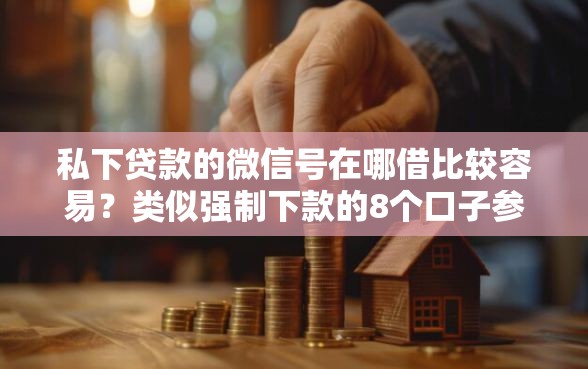私下贷款的微信号在哪借比较容易？类似强制下款的8个口子参考