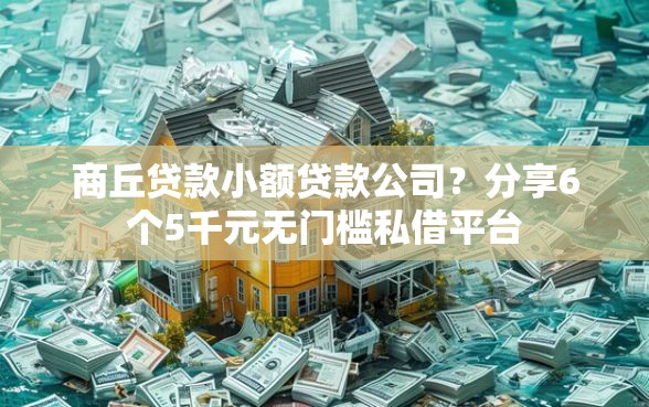 商丘贷款小额贷款公司？分享6个5千元无门槛私借平台