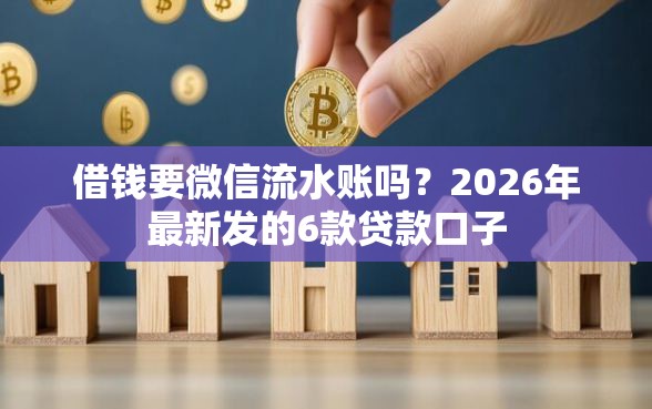 借钱要微信流水账吗？2026年最新发的6款贷款口子