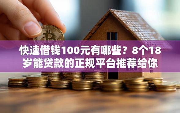 快速借钱100元有哪些？8个18岁能贷款的正规平台推荐给你