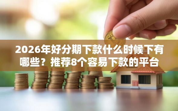 2026年好分期下款什么时候下有哪些?推荐8个容易下款的平台 2026年好分期下款什么时候下有哪些?推荐8个容易下款的平台