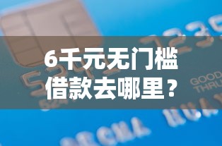 6千元无门槛借款去哪里?有哪些好一点的借款平台看这5个平台 6千元无门槛借款去哪里?有哪些好一点的借款平台看这5个平台