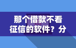 那个借款不看征信的软件？分享8个1万元无门槛私借平台