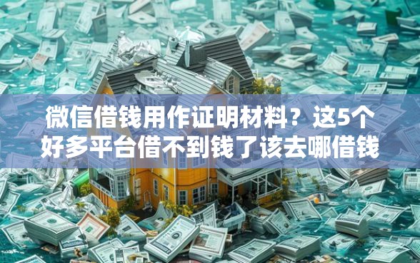 微信借钱用作证明材料？这5个好多平台借不到钱了该去哪借钱值得一试