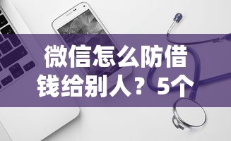 微信怎么防借钱给别人？5个平台试试看哪个能下款