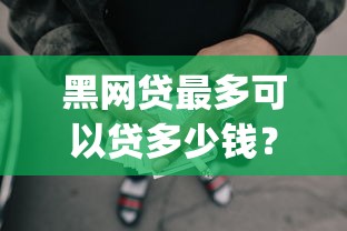 黑网贷最多可以贷多少钱？盘点6个不看欠款的贷款app给你参考