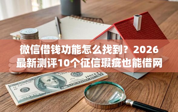 微信借钱功能怎么找到？2026最新测评10个征信瑕疵也能借网贷轻松下款的app