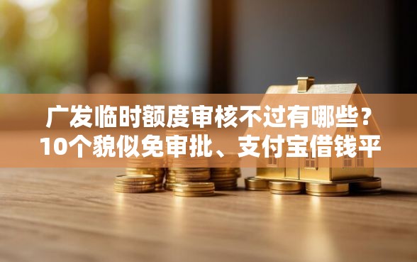 广发临时额度审核不过有哪些？10个貌似免审批、支付宝借钱平台合集