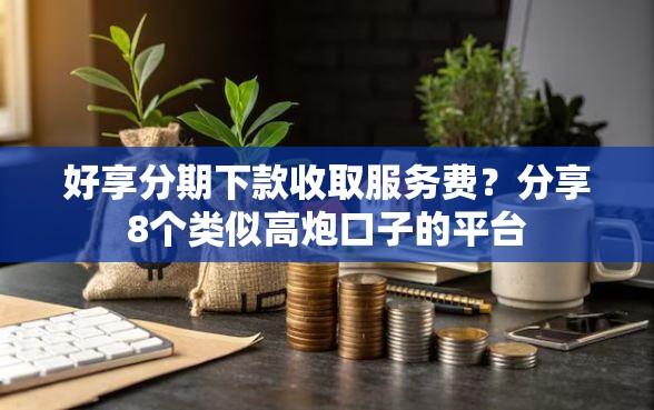 好享分期下款收取服务费？分享8个类似高炮口子的平台