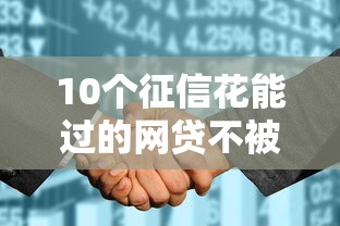 10个征信花能过的网贷不被拒在哪借比较容易？类似强制下款的5个口子参考