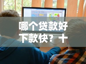 哪个贷款好下款快？十大容易过的贷款平台推荐