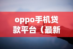 oppo手机贷款平台（最新发布！）5个类似青橙山的贷款平台