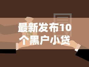 最新发布10个黑户小贷,私人借钱7千元有这6个渠道 最新发布10个黑户小贷,私人借钱7千元有这6个渠道