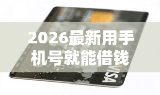 2026最新用手机号就能借钱哪个，总结十个有没有不看征信的贷款平台！