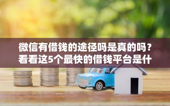微信有借钱的途径吗是真的吗？看看这5个最快的借钱平台是什么怎么样