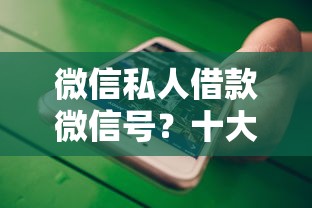 微信私人借款微信号？十大最新口子有微信就能下推荐