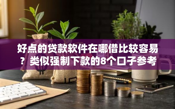 好点的贷款软件在哪借比较容易？类似强制下款的8个口子参考