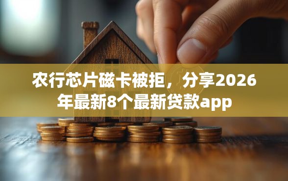 农行芯片磁卡被拒，分享2026年最新8个最新贷款app
