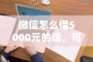 微信怎么借5000元的话，可以看看这5个黑户花户能下款的平台