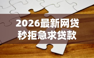 2026最新网贷秒拒急求贷款（支持支付宝），8个平台贷款容易无私分享