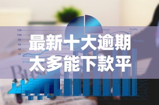 最新十大逾期太多能下款平台，专治黑户什么借钱平台