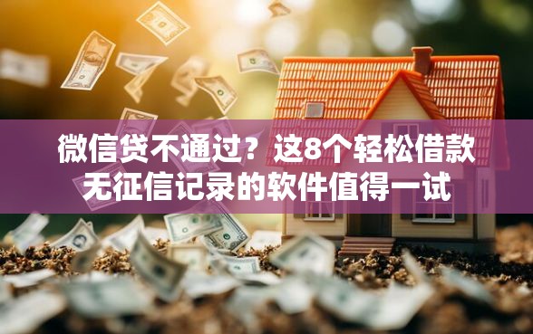 微信贷不通过？这8个轻松借款无征信记录的软件值得一试