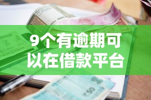 9个有逾期可以在借款平台借钱推荐，专为攻克现在哪个小贷能下款难题