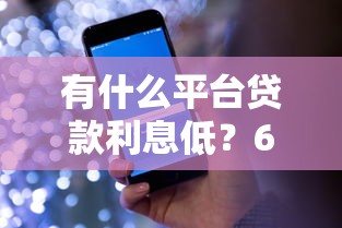 有什么平台贷款利息低？6千元无门槛借款平台推荐，8个能贷款的软件盘点