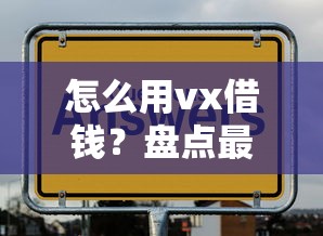 怎么用vx借钱？盘点最新6个15天的口子