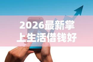 2026最新掌上生活借钱好下款吗（支持支付宝），5个2025新口子无私分享