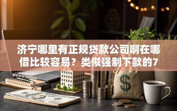济宁哪里有正规贷款公司啊在哪借比较容易?类似强制下款的7个口子参考 济宁哪里有正规贷款公司啊在哪借比较容易?类似强制下款的7个口子参考