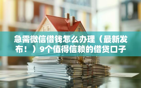 急需微信借钱怎么办理(最新发布!)9个值得信赖的借贷口子 急需微信借钱怎么办理(最新发布!)9个值得信赖的借贷口子