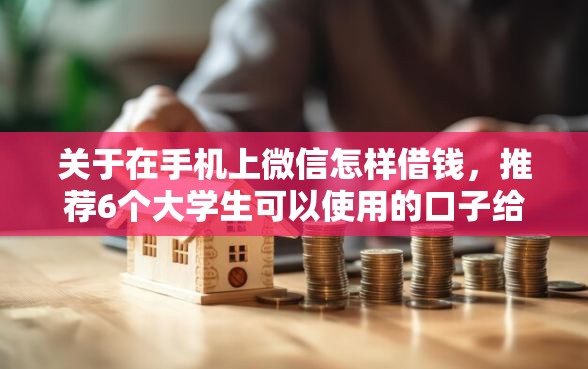 关于在手机上微信怎样借钱,推荐6个大学生可以使用的口子给你 关于在手机上微信怎样借钱,推荐6个大学生可以使用的口子给你