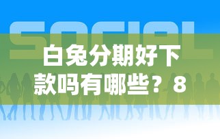 白兔分期好下款吗有哪些？8个网贷中介平台推荐给你