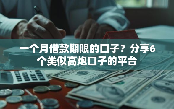 一个月借款期限的口子？分享6个类似高炮口子的平台