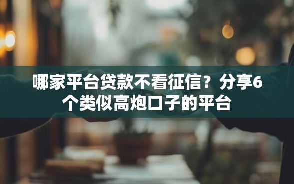 哪家平台贷款不看征信？分享6个类似高炮口子的平台