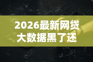2026最新网贷大数据黑了还能贷款的口子（支持微信），6个无视黑户百分百下款平台无私分享