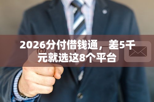 2026分付借钱通，差5千元就选这8个平台
