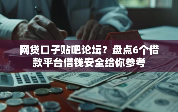 网贷口子贴吧论坛？盘点6个借款平台借钱安全给你参考