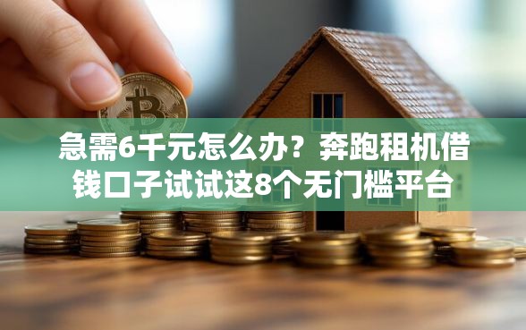 急需6千元怎么办？奔跑租机借钱口子试试这8个无门槛平台