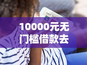 10000元无门槛借款去哪里?点淘借钱看这5个平台 10000元无门槛借款去哪里?点淘借钱看这5个平台