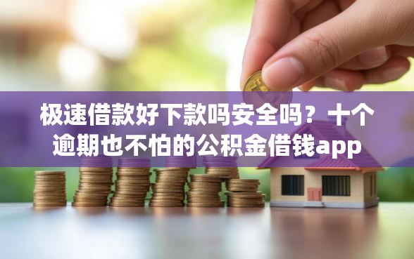 极速借款好下款吗安全吗？十个逾期也不怕的公积金借钱app
