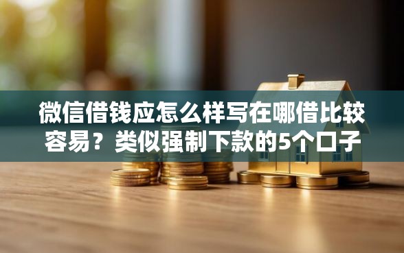 微信借钱应怎么样写在哪借比较容易？类似强制下款的5个口子参考